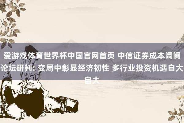 爱游戏体育世界杯中国官网首页 中信证券成本阛阓论坛研判: 变局中彰显经济韧性 多行业投资机遇自大