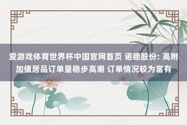 爱游戏体育世界杯中国官网首页 诺德股份: 高附加值居品订单量稳步高潮 订单情况较为富有