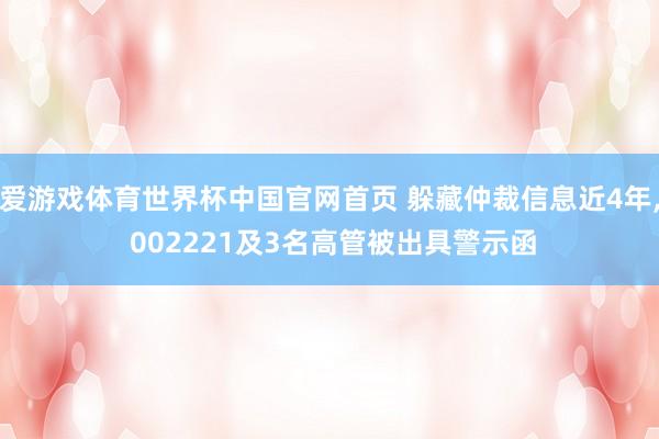 爱游戏体育世界杯中国官网首页 躲藏仲裁信息近4年, 002221及3名高管被出具警示函