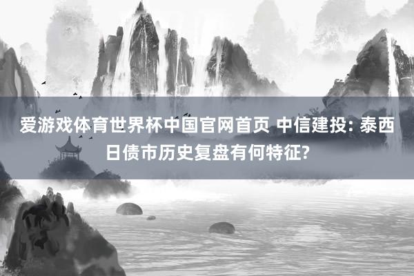 爱游戏体育世界杯中国官网首页 中信建投: 泰西日债市历史复盘有何特征?