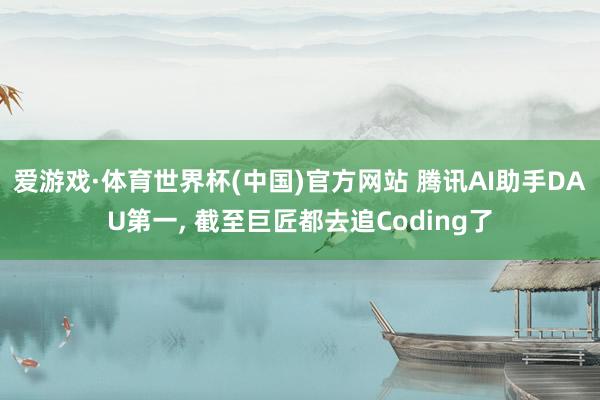 爱游戏·体育世界杯(中国)官方网站 腾讯AI助手DAU第一, 截至巨匠都去追Coding了