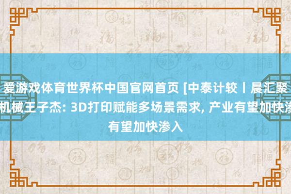 爱游戏体育世界杯中国官网首页 [中泰计较丨晨汇聚焦]机械王子杰: 3D打印赋能多场景需求, 产业有望加快渗入