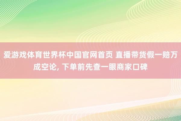 爱游戏体育世界杯中国官网首页 直播带货假一赔万成空论, 下单前先查一眼商家口碑