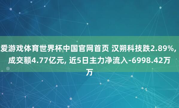 爱游戏体育世界杯中国官网首页 汉朔科技跌2.89%, 成交额4.77亿元, 近5日主力净流入-6998.42万