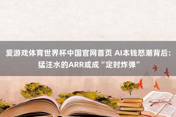爱游戏体育世界杯中国官网首页 AI本钱怒潮背后: 猛注水的ARR或成“定时炸弹”