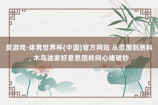 爱游戏·体育世界杯(中国)官方网站 从范围到质料, 木鸟途家好意思团转向心绪破钞