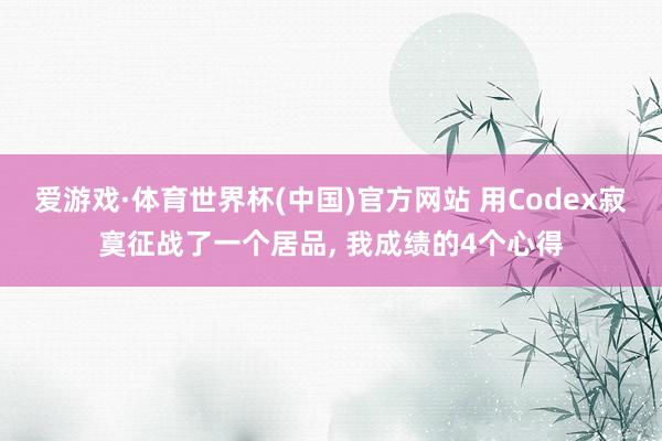 爱游戏·体育世界杯(中国)官方网站 用Codex寂寞征战了一个居品, 我成绩的4个心得