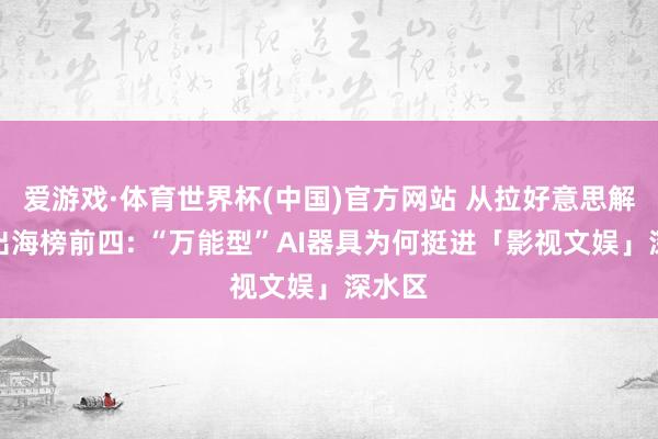 爱游戏·体育世界杯(中国)官方网站 从拉好意思解围到出海榜前四: “万能型”AI器具为何挺进「影视文娱」深水区