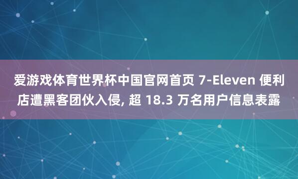 爱游戏体育世界杯中国官网首页 7-Eleven 便利店遭黑客团伙入侵, 超 18.3 万名用户信息表露