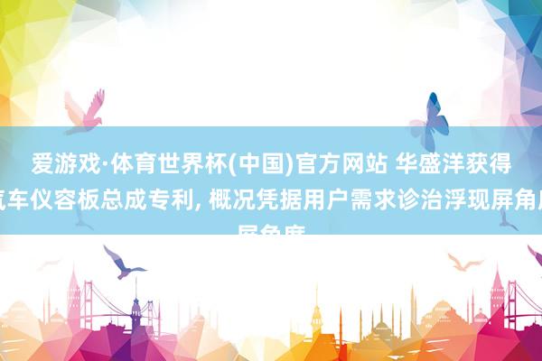 爱游戏·体育世界杯(中国)官方网站 华盛洋获得汽车仪容板总成专利, 概况凭据用户需求诊治浮现屏角度