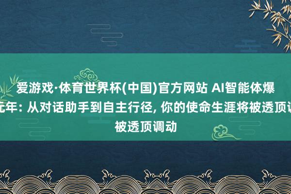 爱游戏·体育世界杯(中国)官方网站 AI智能体爆发元年: 从对话助手到自主行径, 你的使命生涯将被透顶调动