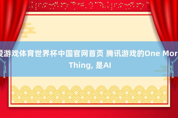 爱游戏体育世界杯中国官网首页 腾讯游戏的One More Thing, 是AI
