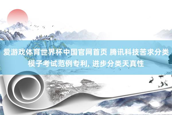 爱游戏体育世界杯中国官网首页 腾讯科技苦求分类模子考试范例专利, 进步分类天真性