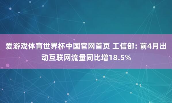 爱游戏体育世界杯中国官网首页 工信部: 前4月出动互联网流量同比增18.5%