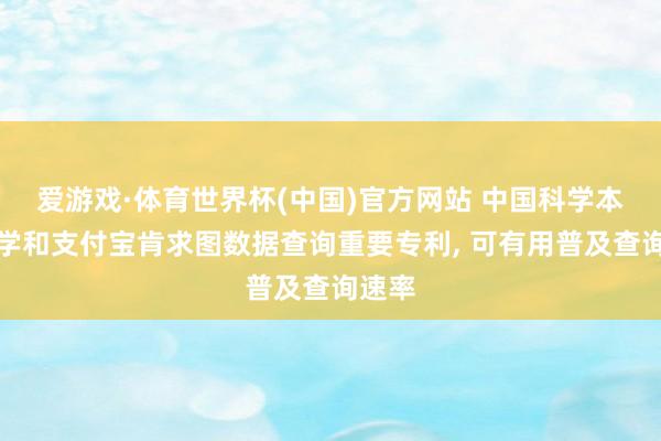 爱游戏·体育世界杯(中国)官方网站 中国科学本领大学和支付宝肯求图数据查询重要专利, 可有用普及查询速率