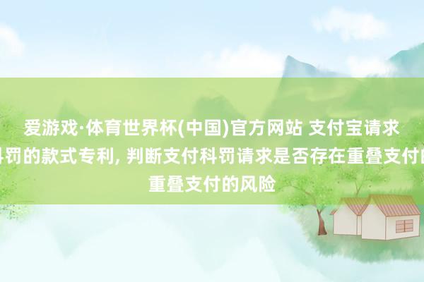 爱游戏·体育世界杯(中国)官方网站 支付宝请求支付科罚的款式专利, 判断支付科罚请求是否存在重叠支付的风险