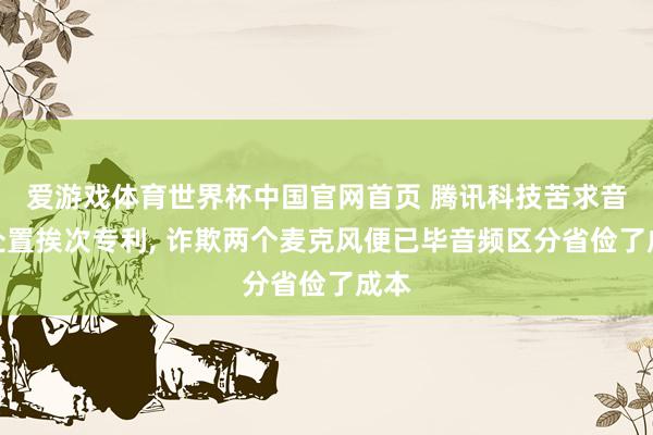 爱游戏体育世界杯中国官网首页 腾讯科技苦求音频处置挨次专利, 诈欺两个麦克风便已毕音频区分省俭了成本