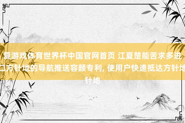 爱游戏体育世界杯中国官网首页 江夏楚能苦求多进口方针地的导航推送容颜专利, 使用户快速抵达方针地