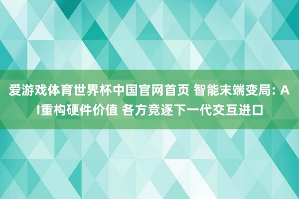 爱游戏体育世界杯中国官网首页 智能末端变局: AI重构硬件价值 各方竞逐下一代交互进口