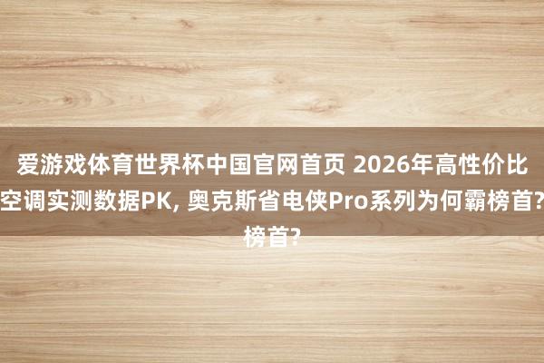 爱游戏体育世界杯中国官网首页 2026年高性价比空调实测数据PK, 奥克斯省电侠Pro系列为何霸榜首?