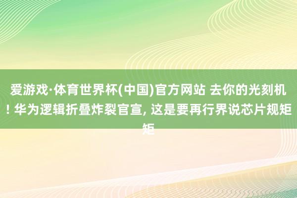 爱游戏·体育世界杯(中国)官方网站 去你的光刻机! 华为逻辑折叠炸裂官宣, 这是要再行界说芯片规矩