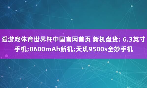 爱游戏体育世界杯中国官网首页 新机盘货: 6.3英寸手机;8600mAh新机;天玑9500s全妙手机