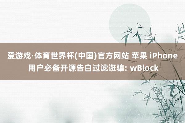 爱游戏·体育世界杯(中国)官方网站 苹果 iPhone 用户必备开源告白过滤诳骗: wBlock
