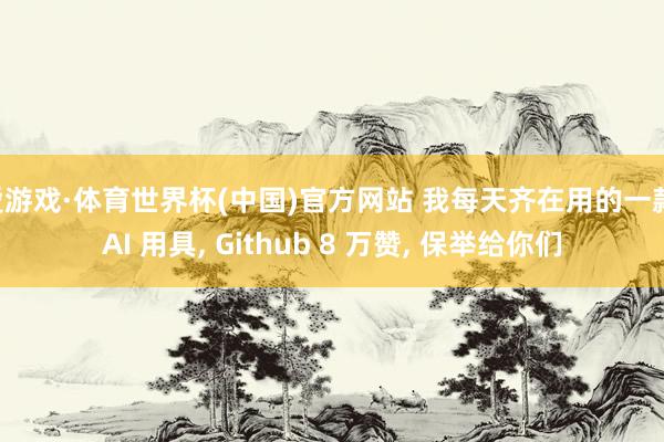爱游戏·体育世界杯(中国)官方网站 我每天齐在用的一款 AI 用具, Github 8 万赞, 保举给你们