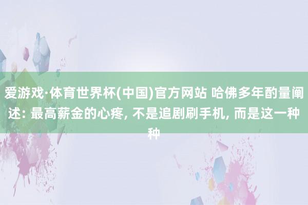 爱游戏·体育世界杯(中国)官方网站 哈佛多年酌量阐述: 最高薪金的心疼, 不是追剧刷手机, 而是这一种