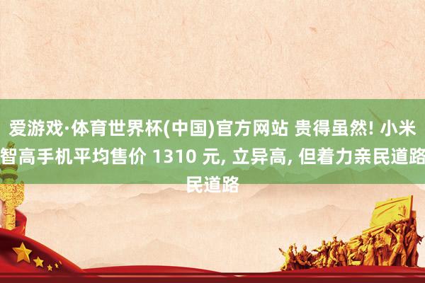 爱游戏·体育世界杯(中国)官方网站 贵得虽然! 小米智高手机平均售价 1310 元, 立异高, 但着力亲民道路