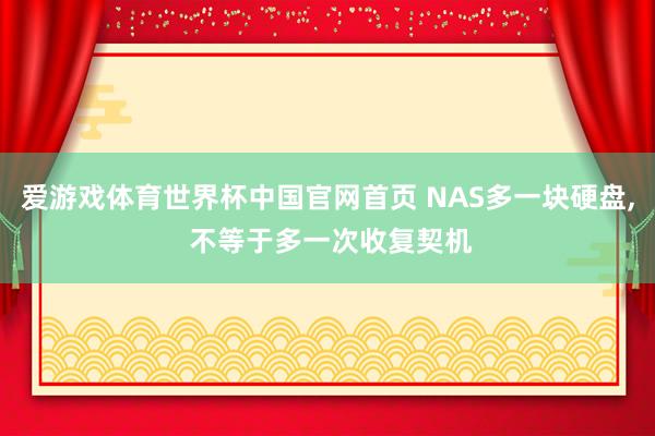 爱游戏体育世界杯中国官网首页 NAS多一块硬盘, 不等于多一次收复契机