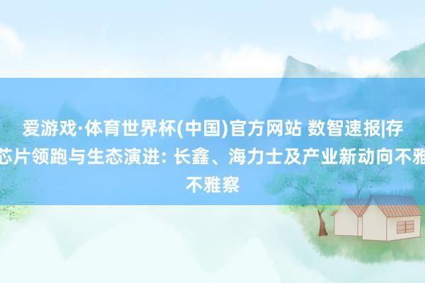 爱游戏·体育世界杯(中国)官方网站 数智速报|存储芯片领跑与生态演进: 长鑫、海力士及产业新动向不雅察