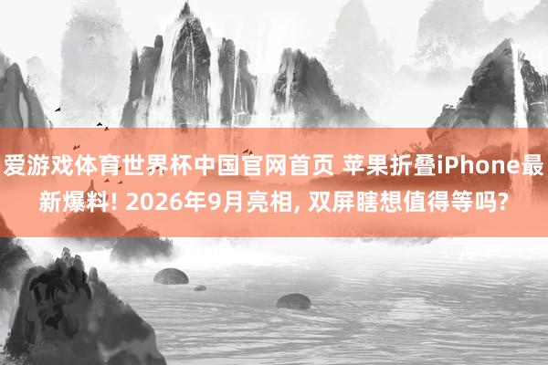 爱游戏体育世界杯中国官网首页 苹果折叠iPhone最新爆料! 2026年9月亮相, 双屏瞎想值得等吗?