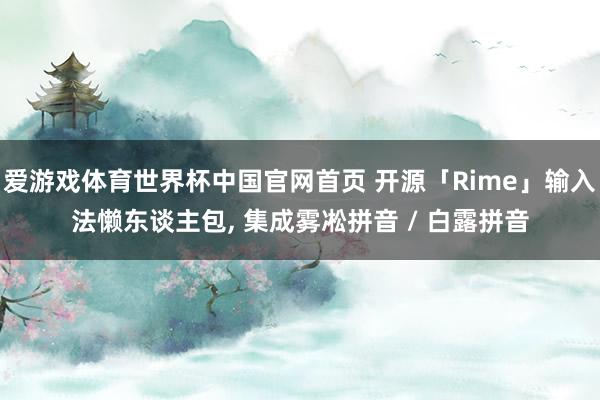 爱游戏体育世界杯中国官网首页 开源「Rime」输入法懒东谈主包, 集成雾凇拼音 / 白露拼音