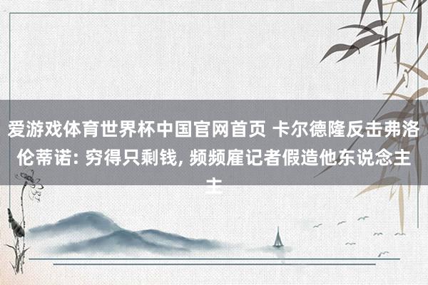 爱游戏体育世界杯中国官网首页 卡尔德隆反击弗洛伦蒂诺: 穷得只剩钱, 频频雇记者假造他东说念主