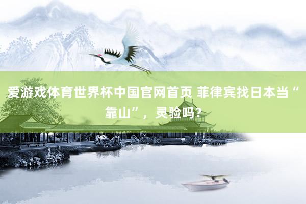 爱游戏体育世界杯中国官网首页 菲律宾找日本当“靠山”，灵验吗？