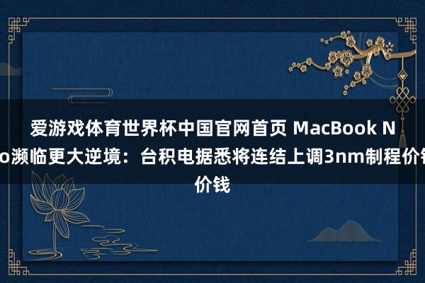 爱游戏体育世界杯中国官网首页 MacBook Neo濒临更大逆境：台积电据悉将连结上调3nm制程价钱