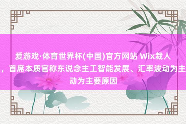 爱游戏·体育世界杯(中国)官方网站 Wix裁人约两成，首席本质官称东说念主工智能发展、汇率波动为主要原因