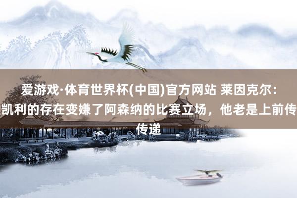 爱游戏·体育世界杯(中国)官方网站 莱因克尔：斯凯利的存在变嫌了阿森纳的比赛立场，他老是上前传递