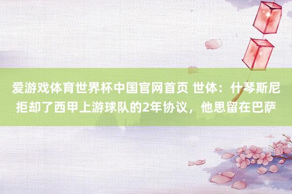爱游戏体育世界杯中国官网首页 世体：什琴斯尼拒却了西甲上游球队的2年协议，他思留在巴萨
