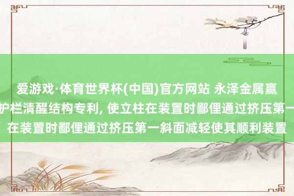 爱游戏·体育世界杯(中国)官方网站 永泽金属赢得便于装置拆卸的铁艺护栏清醒结构专利, 使立柱在装置时鄙俚通过挤压第一斜面减轻使其顺利装置