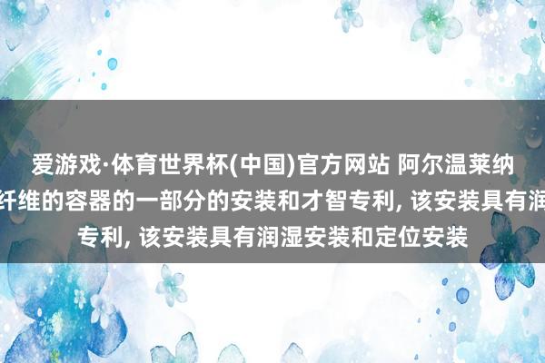 爱游戏·体育世界杯(中国)官方网站 阿尔温莱纳肯求用于润湿基于纤维的容器的一部分的安装和才智专利, 该安装具有润湿安装和定位安装