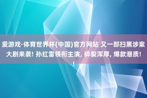 爱游戏·体育世界杯(中国)官方网站 又一部扫黑涉案大剧来袭! 孙红雷领衔主演, 碎裂浑厚, 爆款潜质!