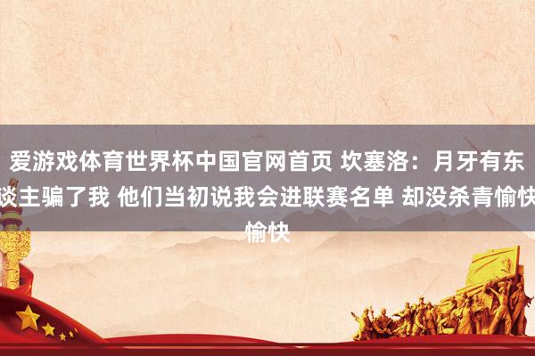 爱游戏体育世界杯中国官网首页 坎塞洛：月牙有东谈主骗了我 他们当初说我会进联赛名单 却没杀青愉快