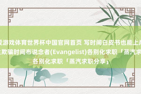 爱游戏体育世界杯中国官网首页 写时间白皮书也能上岸? 留学生欺骗时间布说念者(Evangelist)各别化求职「蒸汽求职分享」