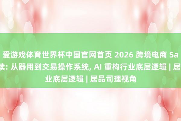 爱游戏体育世界杯中国官网首页 2026 跨境电商 SaaS 深度解读: 从器用到交易操作系统, AI 重构行业底层逻辑 | 居品司理视角