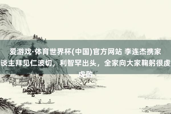 爱游戏·体育世界杯(中国)官方网站 李连杰携家东谈主拜见仁波切，利智罕出头，全家向大家鞠躬很虔敬