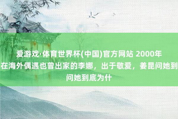 爱游戏·体育世界杯(中国)官方网站 2000年，姜昆在海外偶遇也曾出家的李娜，出于敬爱，姜昆问她到底为什