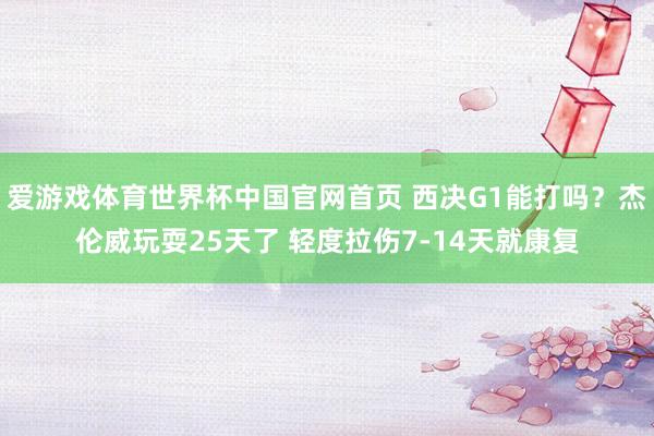 爱游戏体育世界杯中国官网首页 西决G1能打吗？杰伦威玩耍25天了 轻度拉伤7-14天就康复