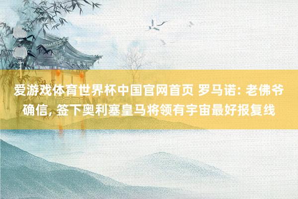 爱游戏体育世界杯中国官网首页 罗马诺: 老佛爷确信， 签下奥利塞皇马将领有宇宙最好报复线